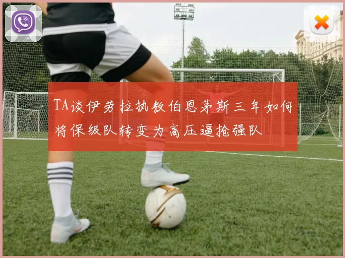 TA谈伊劳拉执教伯恩茅斯三年如何将保级队转变为高压逼抢强队