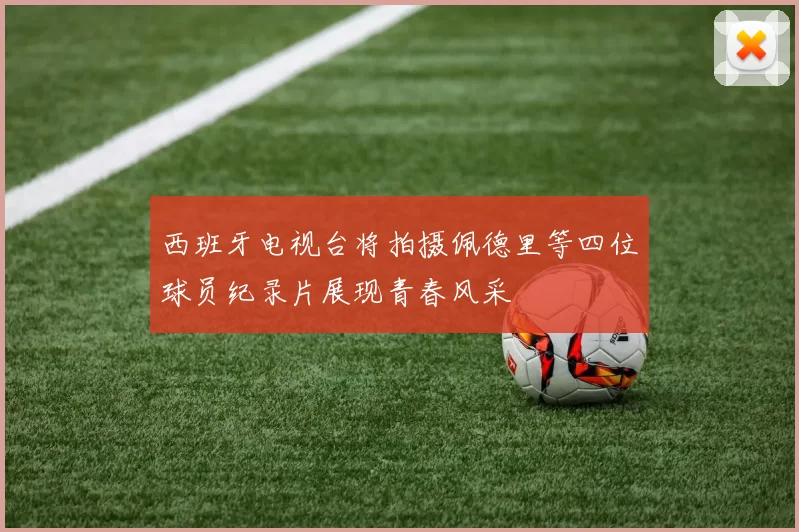 西班牙电视台将拍摄佩德里等四位球员纪录片展现青春风采