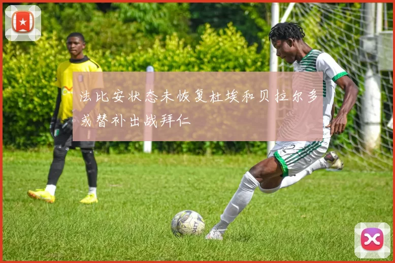 法比安状态未恢复杜埃和贝拉尔多或替补出战拜仁