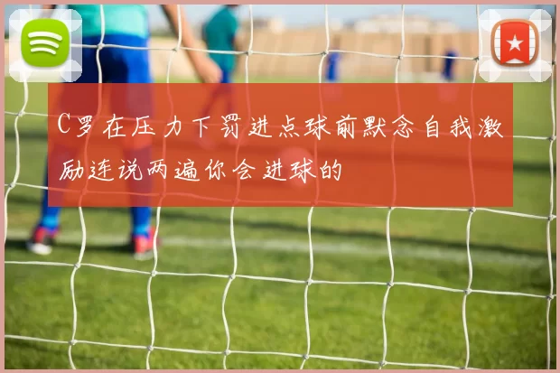 C罗在压力下罚进点球前默念自我激励连说两遍你会进球的